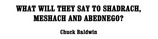 What will they say to Shadrach, Meshach and Abednego? - Chuck Baldwin